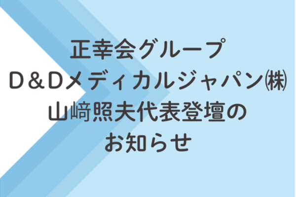 正幸会グループ・D＆Dメディカルジャパン株式会社　山﨑照夫代表登壇のお知らせサムネイル